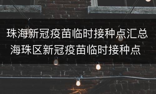 珠海新冠疫苗临时接种点汇总 海珠区新冠疫苗临时接种点