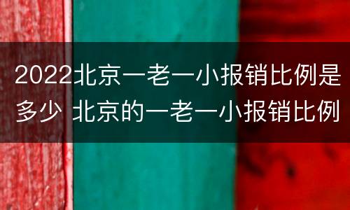 2022北京一老一小报销比例是多少 北京的一老一小报销比例是多少图