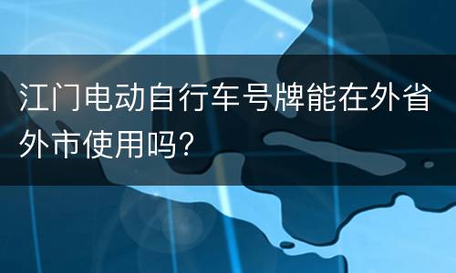 江门电动自行车号牌能在外省外市使用吗?
