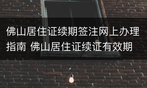 佛山居住证续期签注网上办理指南 佛山居住证续证有效期