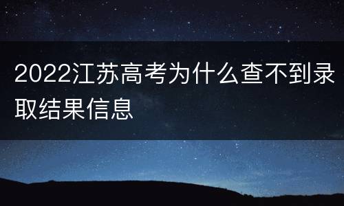 2022江苏高考为什么查不到录取结果信息