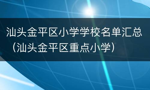 汕头金平区小学学校名单汇总（汕头金平区重点小学）