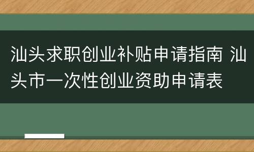 汕头求职创业补贴申请指南 汕头市一次性创业资助申请表