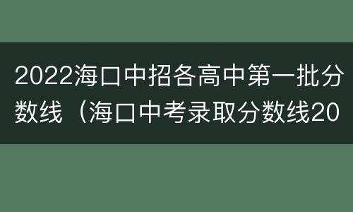 2022海口中招各高中第一批分数线（海口中考录取分数线2020第一批）