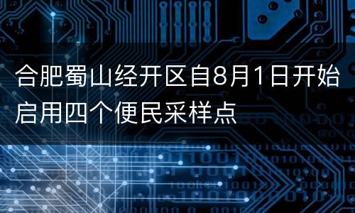 合肥蜀山经开区自8月1日开始启用四个便民采样点