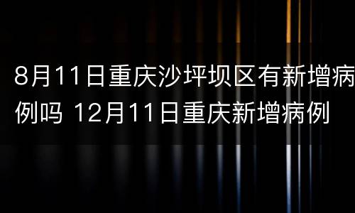 8月11日重庆沙坪坝区有新增病例吗 12月11日重庆新增病例
