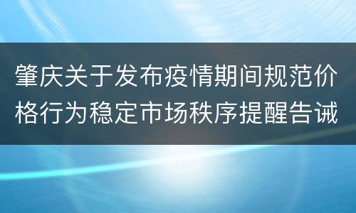 肇庆关于发布疫情期间规范价格行为稳定市场秩序提醒告诫函