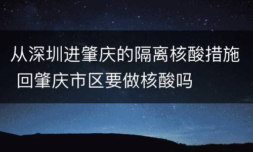 从深圳进肇庆的隔离核酸措施 回肇庆市区要做核酸吗