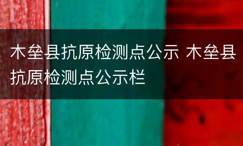 木垒县抗原检测点公示 木垒县抗原检测点公示栏