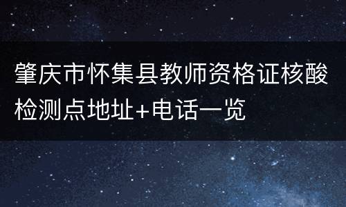 肇庆市怀集县教师资格证核酸检测点地址+电话一览