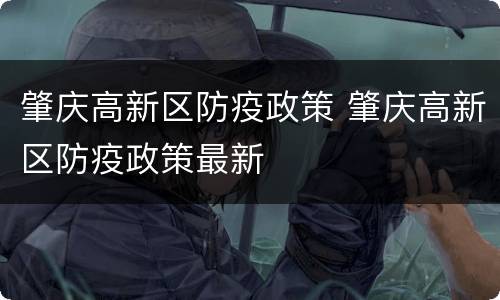 肇庆高新区防疫政策 肇庆高新区防疫政策最新