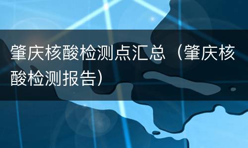 肇庆核酸检测点汇总（肇庆核酸检测报告）