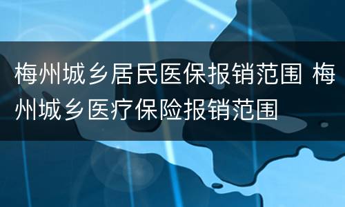 梅州城乡居民医保报销范围 梅州城乡医疗保险报销范围