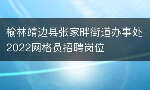 榆林靖边县张家畔街道办事处2022网格员招聘岗位