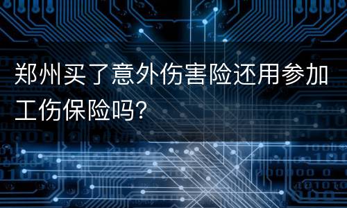 郑州买了意外伤害险还用参加工伤保险吗？
