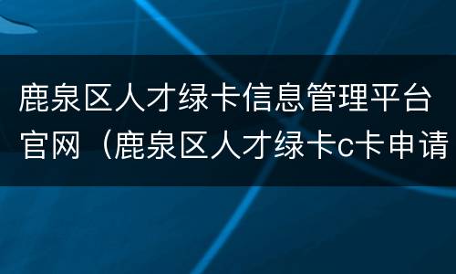 鹿泉区人才绿卡信息管理平台官网（鹿泉区人才绿卡c卡申请条件）