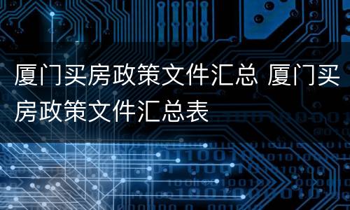 厦门买房政策文件汇总 厦门买房政策文件汇总表
