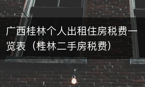 广西桂林个人出租住房税费一览表（桂林二手房税费）