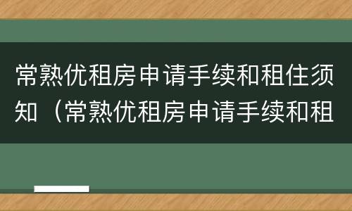 常熟优租房申请手续和租住须知（常熟优租房申请手续和租住须知区别）