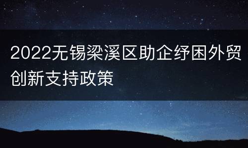 2022无锡梁溪区助企纾困外贸创新支持政策