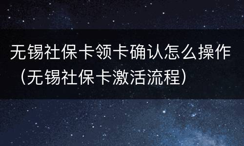 无锡社保卡领卡确认怎么操作（无锡社保卡激活流程）