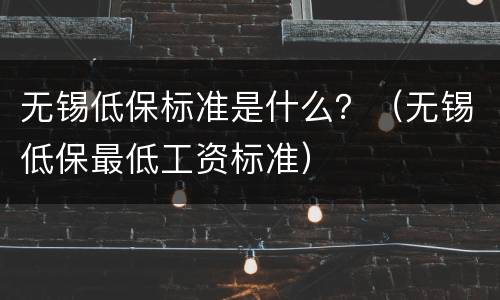 无锡低保标准是什么？（无锡低保最低工资标准）