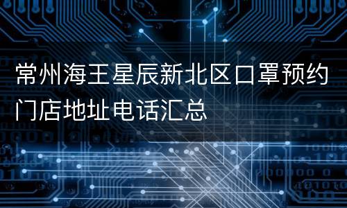 常州海王星辰新北区口罩预约门店地址电话汇总