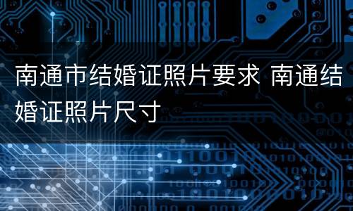 南通市结婚证照片要求 南通结婚证照片尺寸