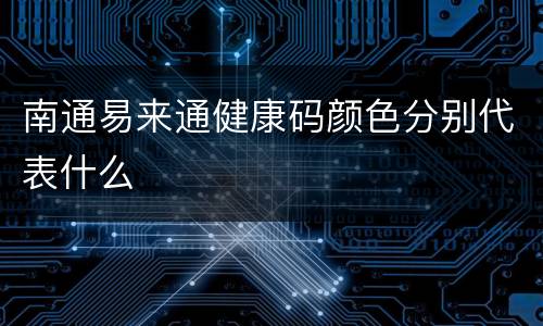 南通易来通健康码颜色分别代表什么