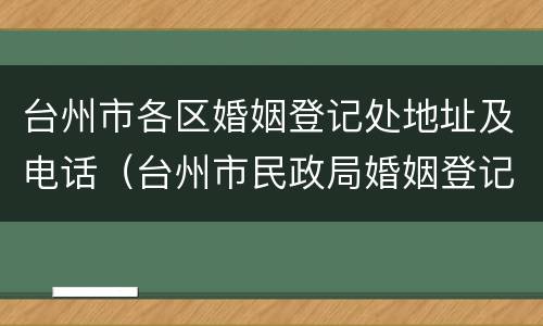 台州市各区婚姻登记处地址及电话（台州市民政局婚姻登记处电话）