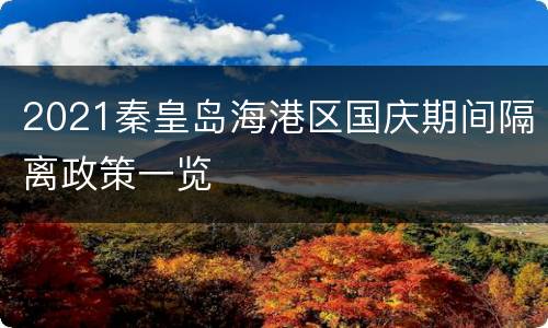 2021秦皇岛海港区国庆期间隔离政策一览