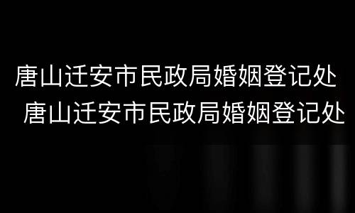唐山迁安市民政局婚姻登记处 唐山迁安市民政局婚姻登记处电话