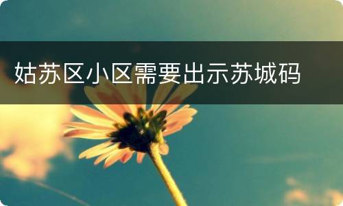 姑苏区小区需要出示苏城码