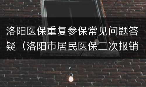 洛阳医保重复参保常见问题答疑（洛阳市居民医保二次报销在哪里报销）