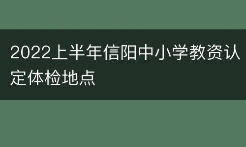 2022上半年信阳中小学教资认定体检地点