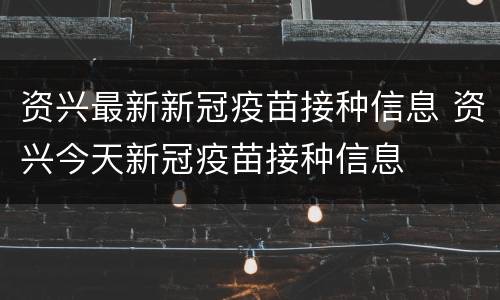 资兴最新新冠疫苗接种信息 资兴今天新冠疫苗接种信息