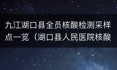 九江湖口县全员核酸检测采样点一览（湖口县人民医院核酸检测电话）