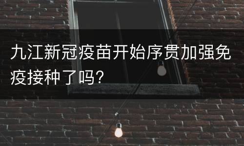 九江新冠疫苗开始序贯加强免疫接种了吗?