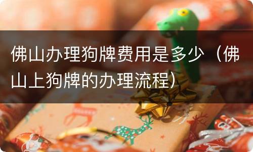 佛山办理狗牌费用是多少（佛山上狗牌的办理流程）