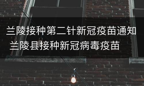 兰陵接种第二针新冠疫苗通知 兰陵县接种新冠病毒疫苗