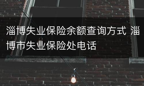 淄博失业保险余额查询方式 淄博市失业保险处电话