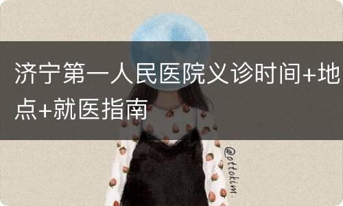 济宁第一人民医院义诊时间+地点+就医指南