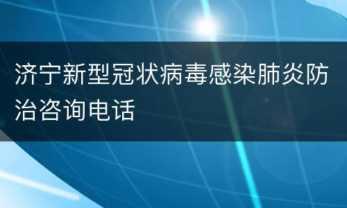 济宁新型冠状病毒感染肺炎防治咨询电话