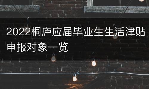 2022桐庐应届毕业生生活津贴申报对象一览