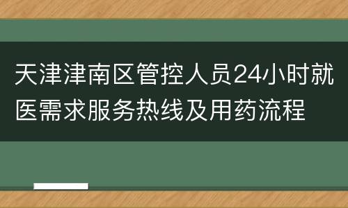天津津南区管控人员24小时就医需求服务热线及用药流程