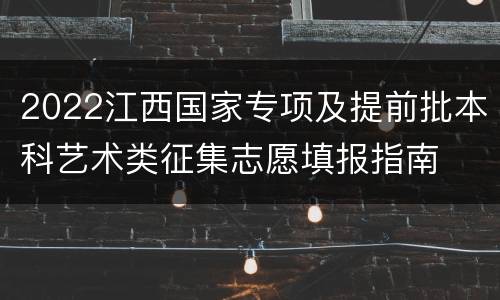 2022江西国家专项及提前批本科艺术类征集志愿填报指南