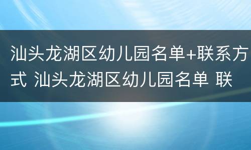 汕头龙湖区幼儿园名单+联系方式 汕头龙湖区幼儿园名单 联系方式及电话