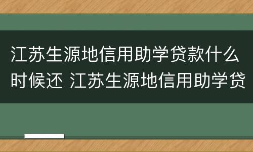 江苏生源地信用助学贷款什么时候还 江苏生源地信用助学贷款什么时候还款
