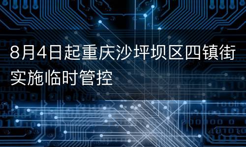 8月4日起重庆沙坪坝区四镇街实施临时管控