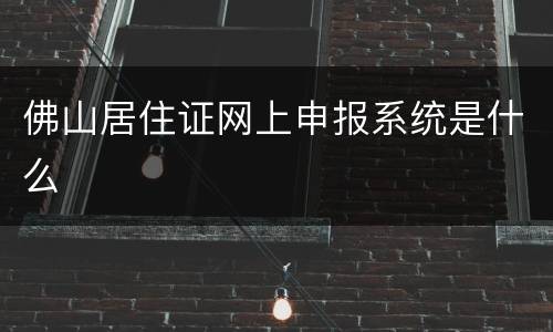 佛山居住证网上申报系统是什么